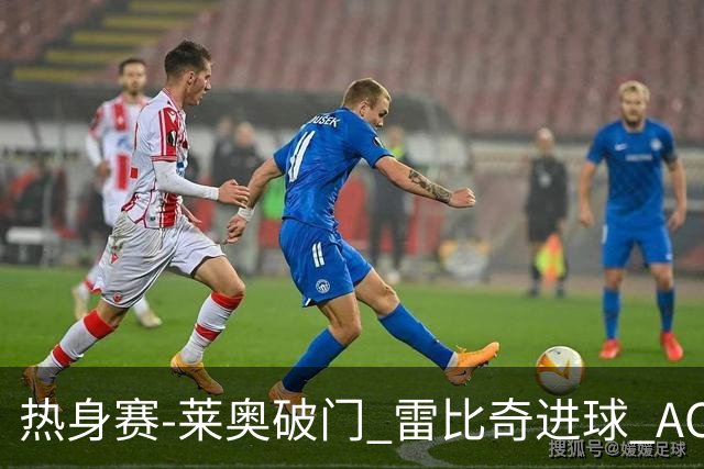 热身赛-莱奥破门 雷比奇进球 AC米兰5-0客场大捷
