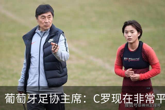 葡萄牙足协主席：C罗现在非常平静 在我们面临压力时这将非常重要